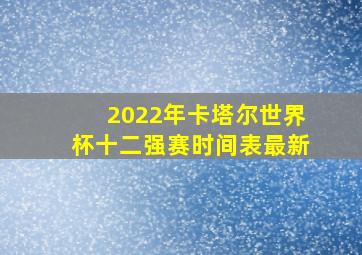 2022年卡塔尔世界杯十二强赛时间表最新