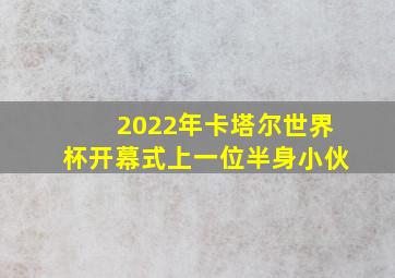 2022年卡塔尔世界杯开幕式上一位半身小伙