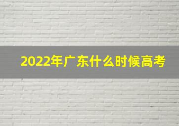 2022年广东什么时候高考