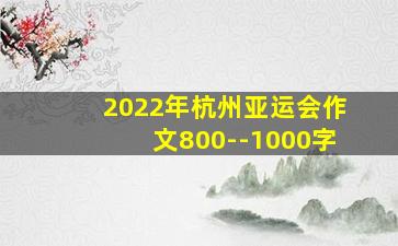 2022年杭州亚运会作文800--1000字