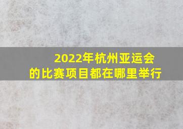 2022年杭州亚运会的比赛项目都在哪里举行