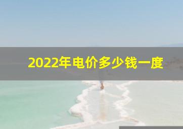 2022年电价多少钱一度