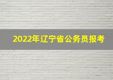 2022年辽宁省公务员报考