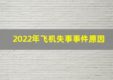 2022年飞机失事事件原因