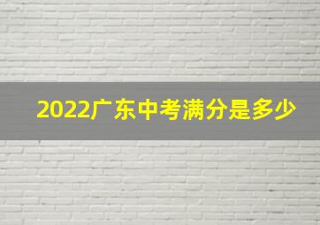 2022广东中考满分是多少