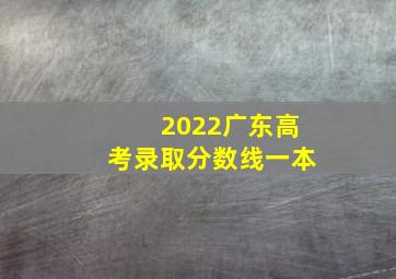 2022广东高考录取分数线一本