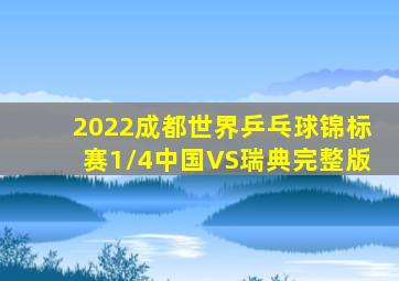 2022成都世界乒乓球锦标赛1/4中国VS瑞典完整版