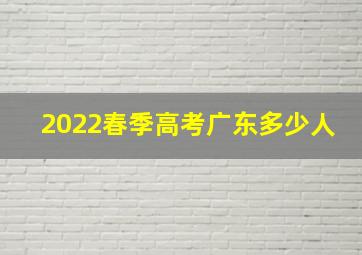 2022春季高考广东多少人