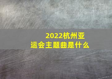 2022杭州亚运会主题曲是什么