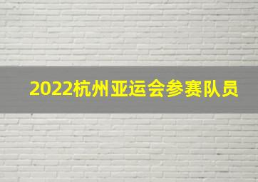 2022杭州亚运会参赛队员