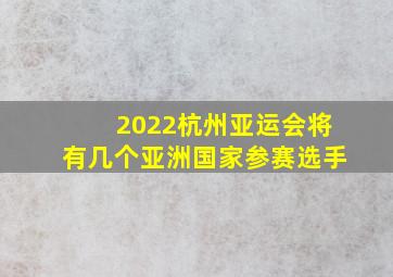 2022杭州亚运会将有几个亚洲国家参赛选手