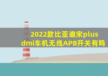 2022款比亚迪宋plusdmi车机无线APB开关有吗