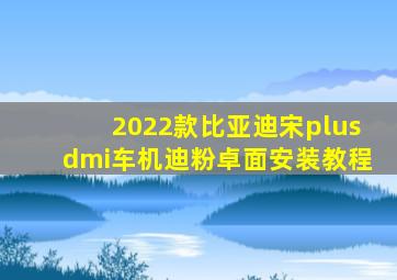 2022款比亚迪宋plusdmi车机迪粉卓面安装教程