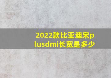 2022款比亚迪宋plusdmi长宽是多少