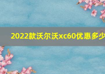 2022款沃尔沃xc60优惠多少