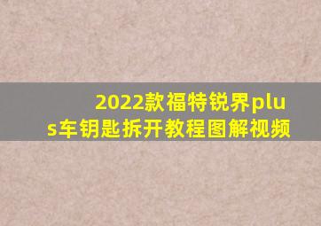 2022款福特锐界plus车钥匙拆开教程图解视频