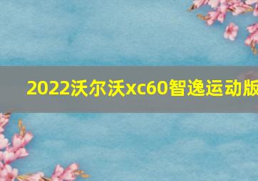 2022沃尔沃xc60智逸运动版