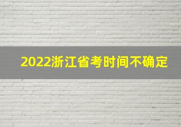 2022浙江省考时间不确定