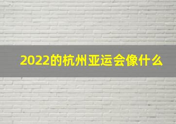 2022的杭州亚运会像什么