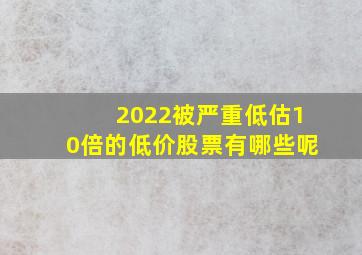 2022被严重低估10倍的低价股票有哪些呢