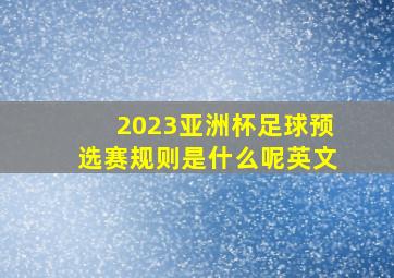 2023亚洲杯足球预选赛规则是什么呢英文