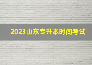 2023山东专升本时间考试