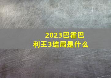 2023巴霍巴利王3结局是什么