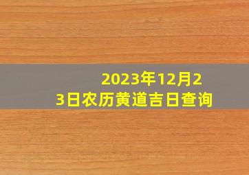 2023年12月23日农历黄道吉日查询