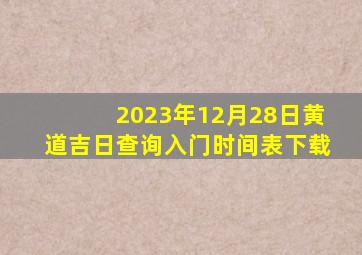 2023年12月28日黄道吉日查询入门时间表下载