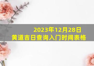 2023年12月28日黄道吉日查询入门时间表格