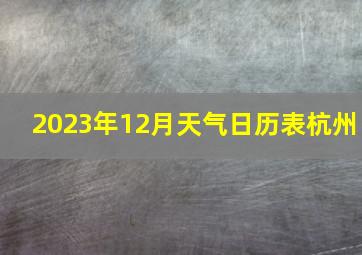 2023年12月天气日历表杭州