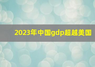 2023年中国gdp超越美国