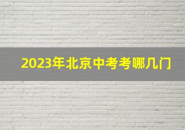 2023年北京中考考哪几门