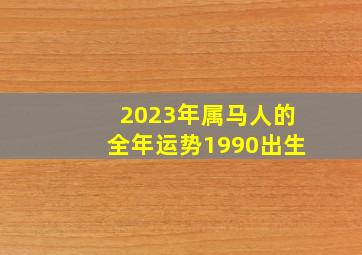 2023年属马人的全年运势1990出生