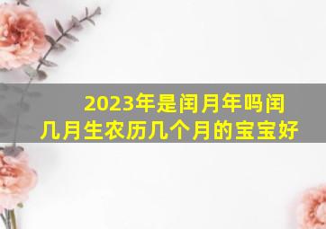 2023年是闰月年吗闰几月生农历几个月的宝宝好