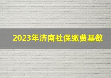 2023年济南社保缴费基数