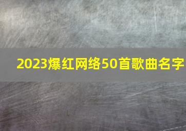 2023爆红网络50首歌曲名字