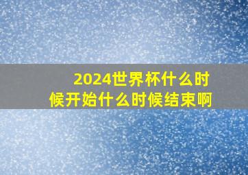 2024世界杯什么时候开始什么时候结束啊