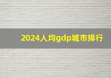 2024人均gdp城市排行