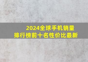 2024全球手机销量排行榜前十名性价比最新