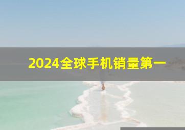 2024全球手机销量第一