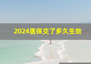 2024医保交了多久生效