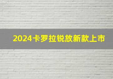 2024卡罗拉锐放新款上市