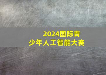 2024国际青少年人工智能大赛