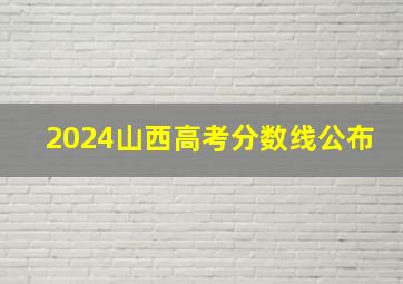 2024山西高考分数线公布