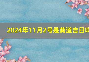 2024年11月2号是黄道吉日吗