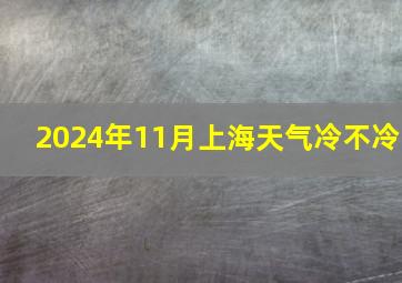 2024年11月上海天气冷不冷