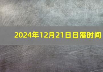 2024年12月21日日落时间