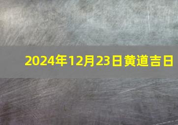 2024年12月23日黄道吉日