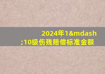 2024年1—10级伤残赔偿标准金额